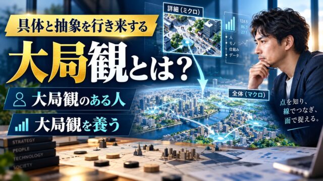 大局観とは｜意味と、大局観のある人がしていること。具体と抽象を行き来して、撤退と住む場所を数字で決めてきた私の例